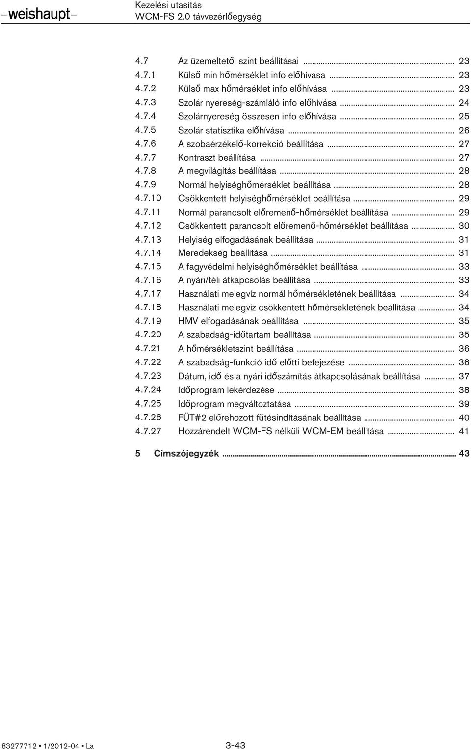 .. 28 4.7.10 Csökkentett helyiséghőmérséklet beállítása... 29 4.7.11 Normál parancsolt előremenő-hőmérséklet beállítása... 29 4.7.12 Csökkentett parancsolt előremenő-hőmérséklet beállítása... 30 4.7.13 Helyiség elfogadásának beállítása.