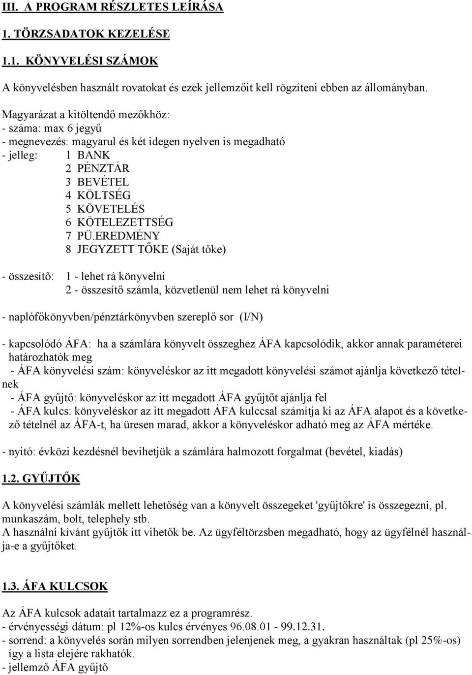 EREDMÉNY 8 JEGYZETT TŐKE (Saját tőke) - összesítő: 1 - lehet rá könyvelni 2 - összesítő számla, közvetlenül nem lehet rá könyvelni - naplófőkönyvben/pénztárkönyvben szereplő sor (I/N) - kapcsolódó