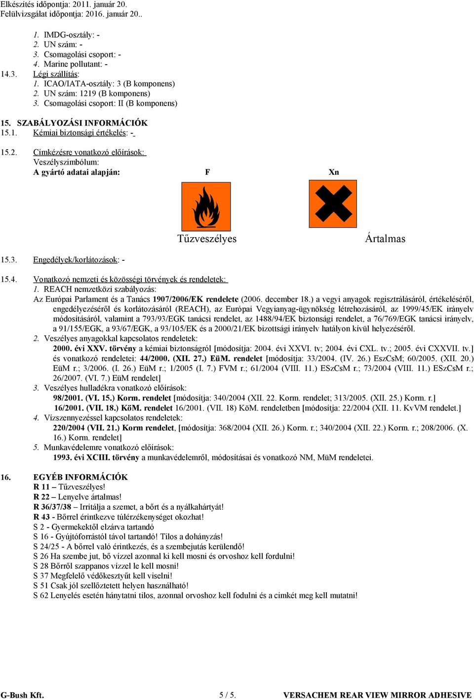 Címkézésre vonatkozó előírások: Veszélyszimbólum: A gyártó adatai alapján: F Xn Tűzveszélyes Ártalmas 15.3. Engedélyek/korlátozások: - 15.4. Vonatkozó nemzeti és közösségi törvények és rendeletek: 1.