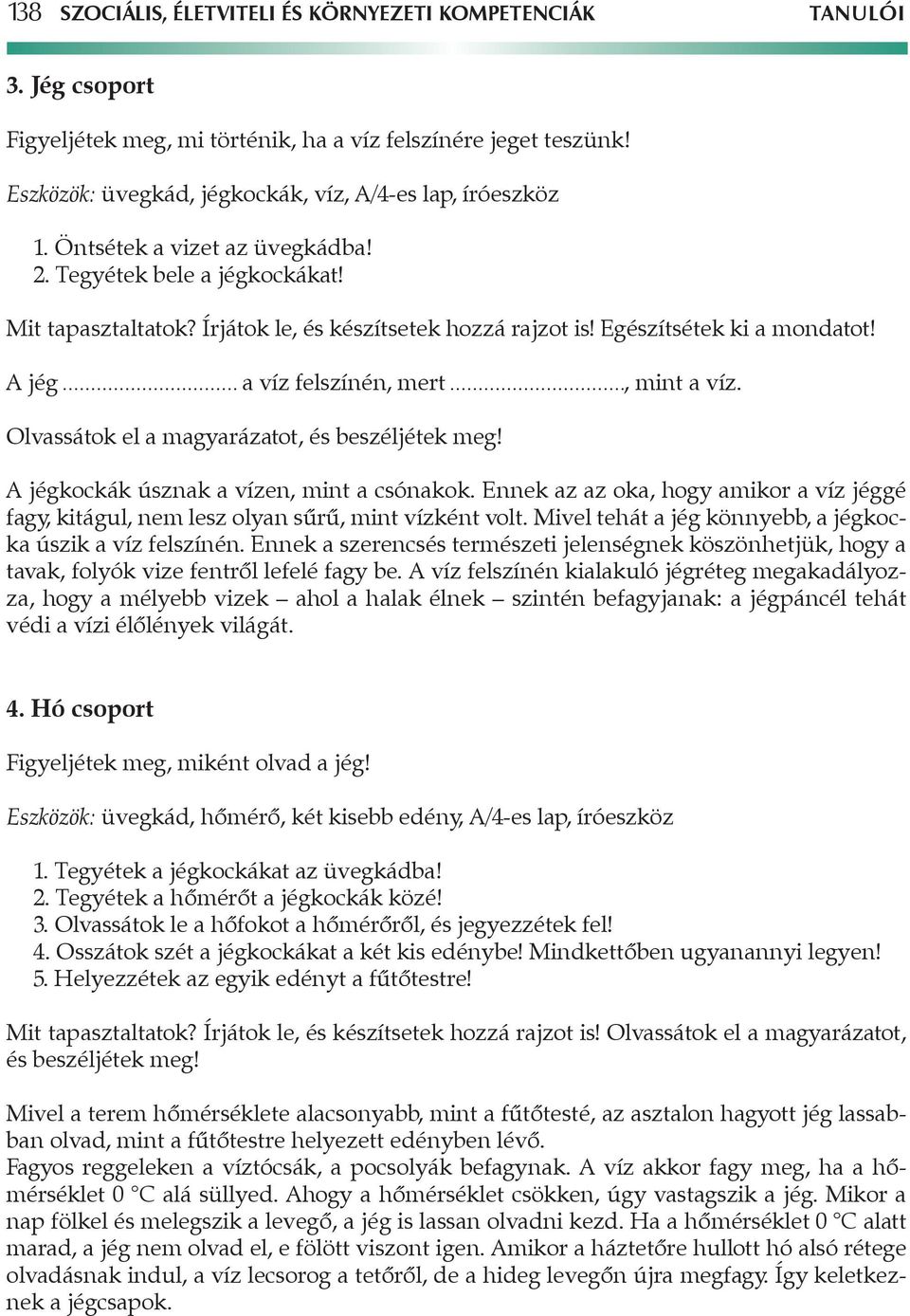 Olvassátok el a magyarázatot, A jégkockák úsznak a vízen, mint a csónakok. Ennek az az oka, hogy amikor a víz jéggé fagy, kitágul, nem lesz olyan sűrű, mint vízként volt.