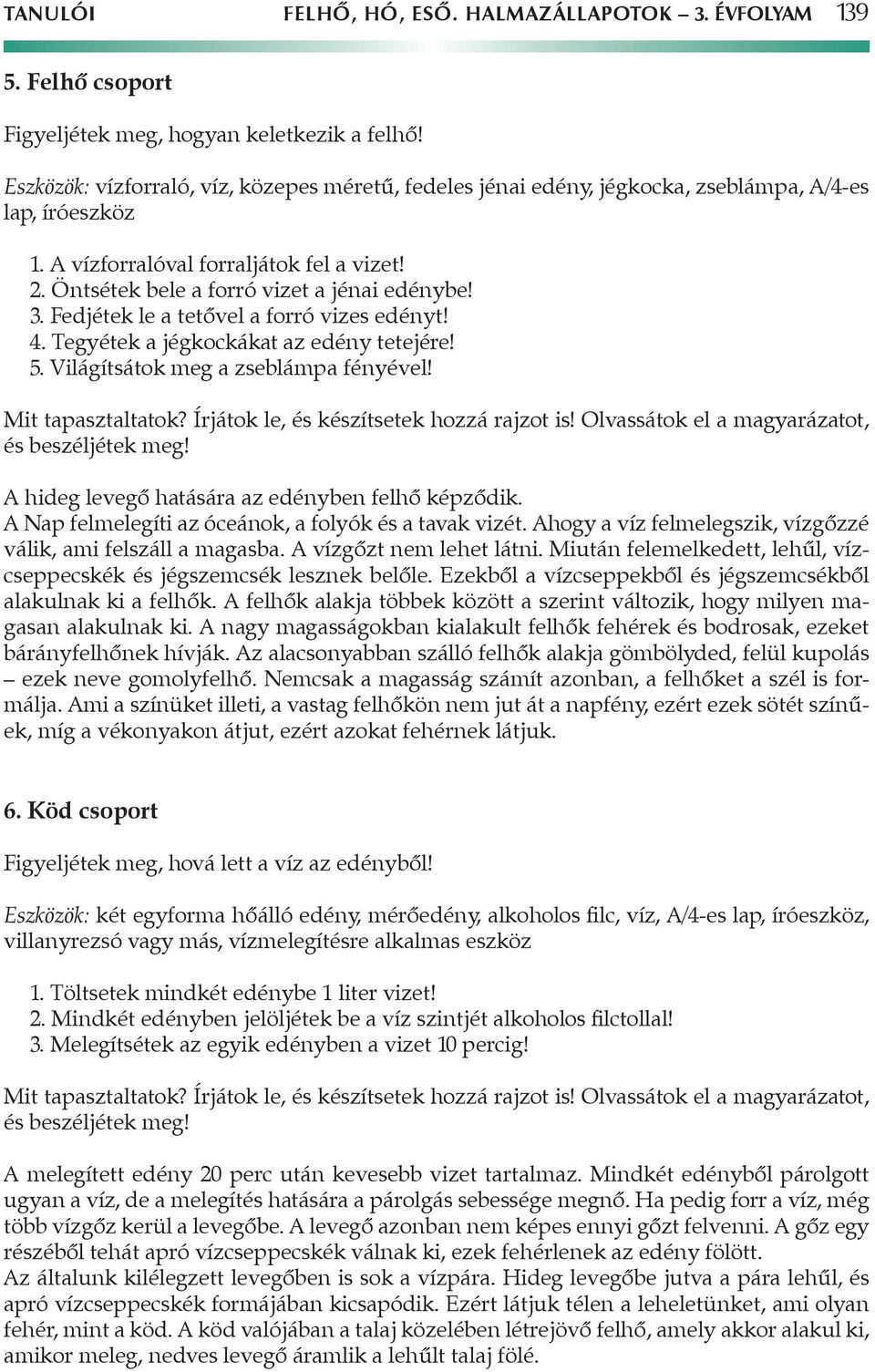 3. Fedjétek le a tetővel a forró vizes edényt! 4. Tegyétek a jégkockákat az edény tetejére! 5. Világítsátok meg a zseblámpa fényével! A hideg levegő hatására az edényben felhő képződik.