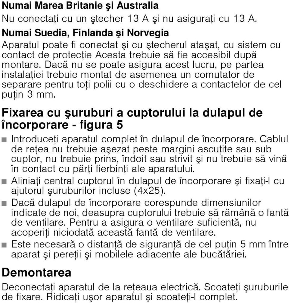 Dacă nu se poate asigura acest lucru, pe partea instalaţiei trebuie montat de asemenea un comutator de separare pentru toţi polii cu o deschidere a contactelor de cel puţin 3 mm.
