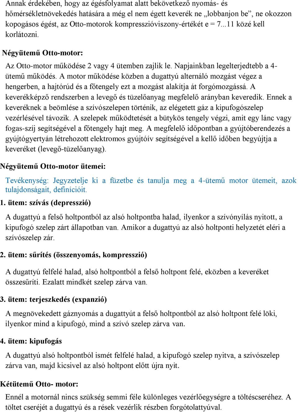A motor működése közben a dugattyú alternáló mozgást végez a hengerben, a hajtórúd és a főtengely ezt a mozgást alakítja át forgómozgássá.