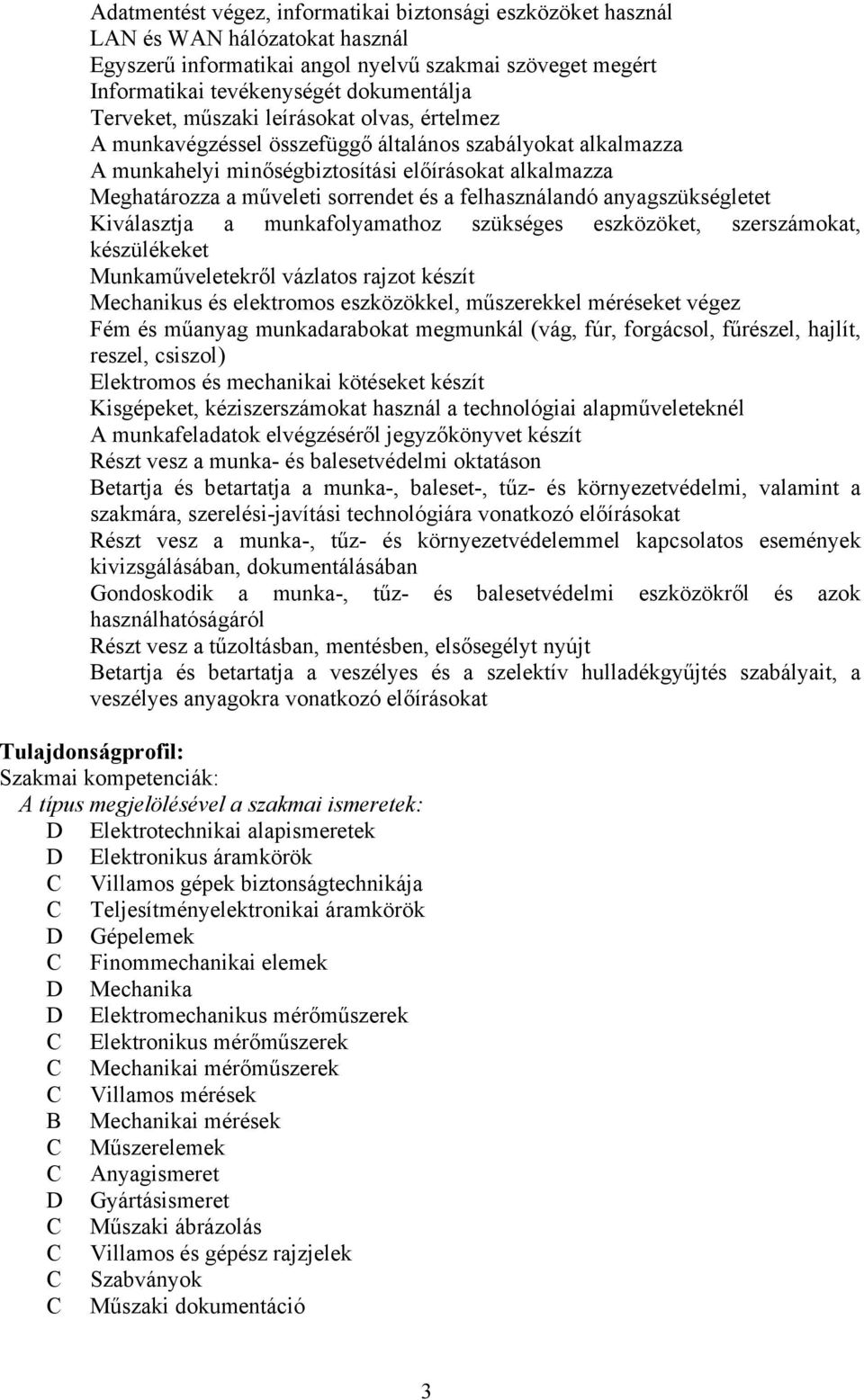 felhasználandó anyagszükségletet Kiválasztja a munkafolyamathoz szükséges eszközöket, szerszámokat, készülékeket Munkaműveletekről vázlatos rajzot készít Mechanikus és elektromos eszközökkel,