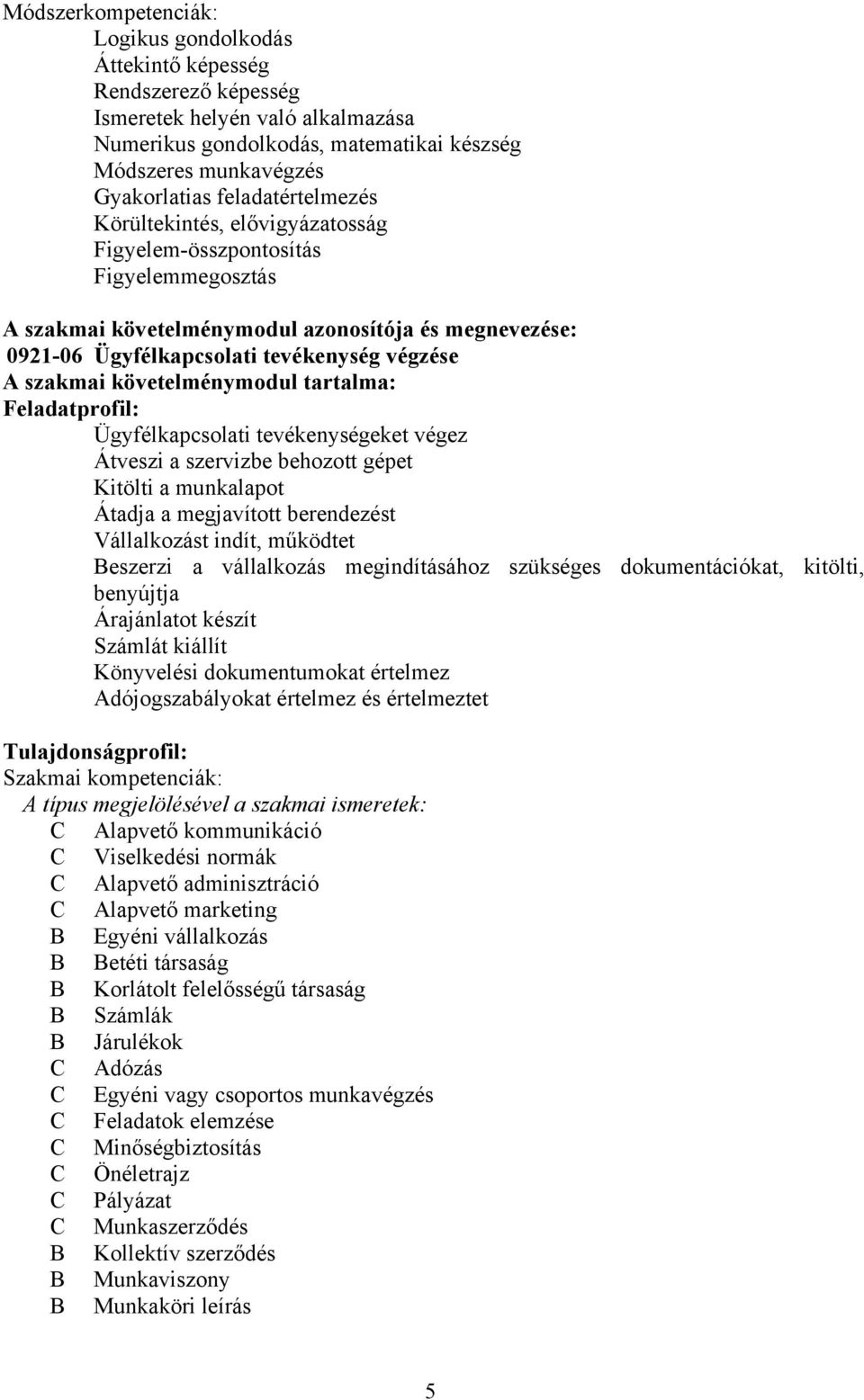 szakmai követelménymodul tartalma: Feladatprofil: Ügyfélkapcsolati tevékenységeket végez Átveszi a szervizbe behozott gépet Kitölti a munkalapot Átadja a megjavított berendezést Vállalkozást indít,