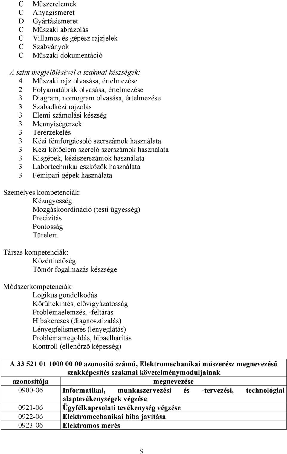 szerszámok használata 3 Kézi kötőelem szerelő szerszámok használata 3 Kisgépek, kéziszerszámok használata 3 Labortechnikai eszközök használata 3 Fémipari gépek használata Személyes kompetenciák: