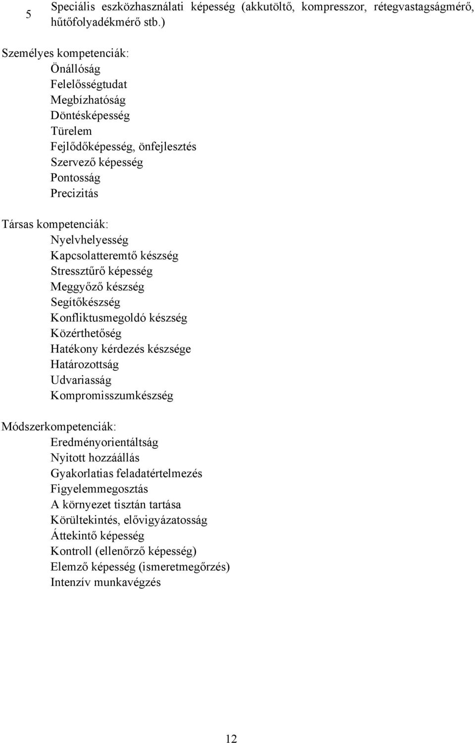 Nyelvhelyesség Kapcsolatteremtő készség Stressztűrő képesség Meggyőző készség Segítőkészség Konfliktusmegoldó készség Közérthetőség Hatékony kérdezés készsége Határozottság Udvariasság