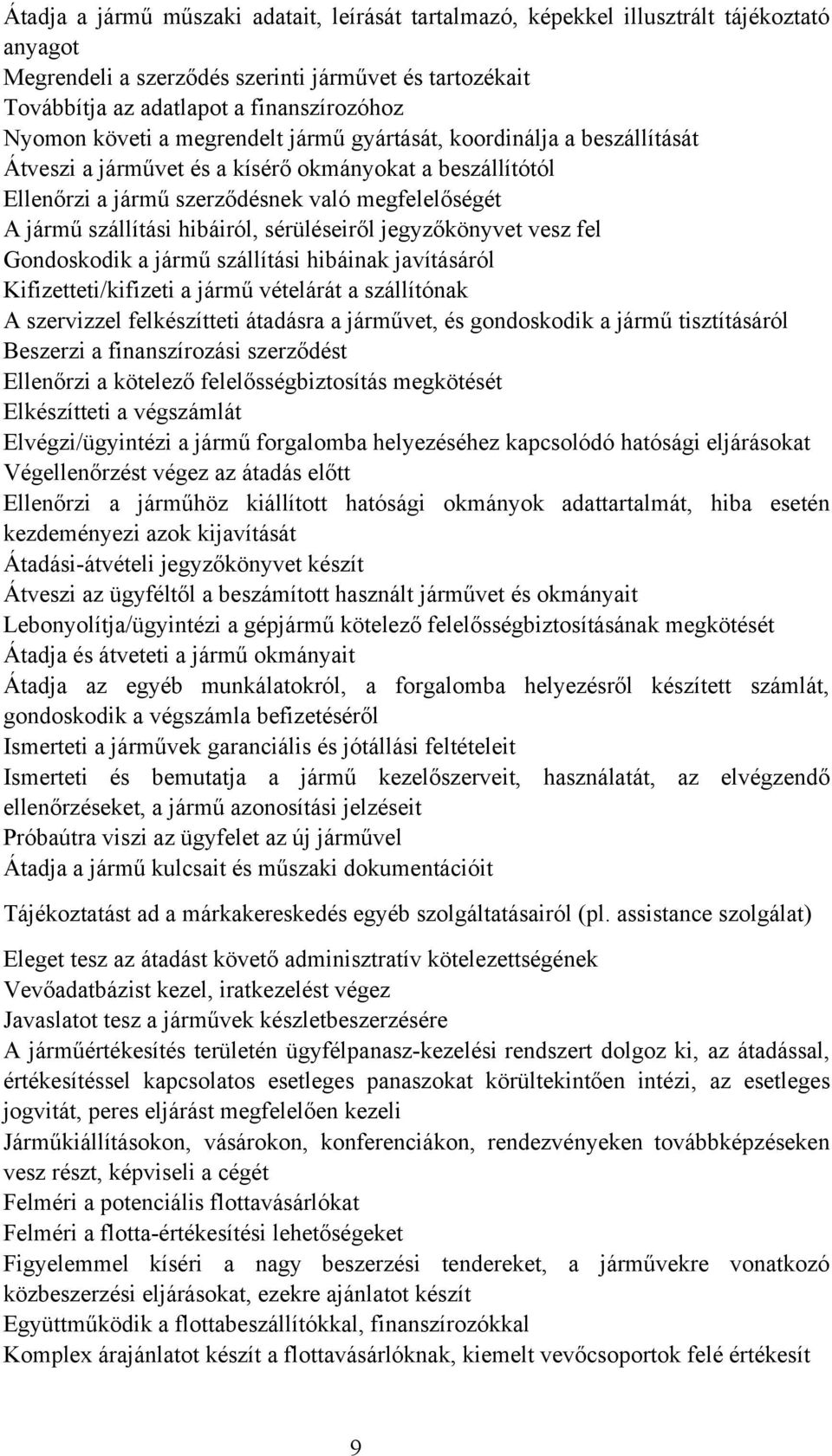 hibáiról, sérüléseiről jegyzőkönyvet vesz fel Gondoskodik a jármű szállítási hibáinak javításáról Kifizetteti/kifizeti a jármű vételárát a szállítónak A szervizzel felkészítteti átadásra a járművet,