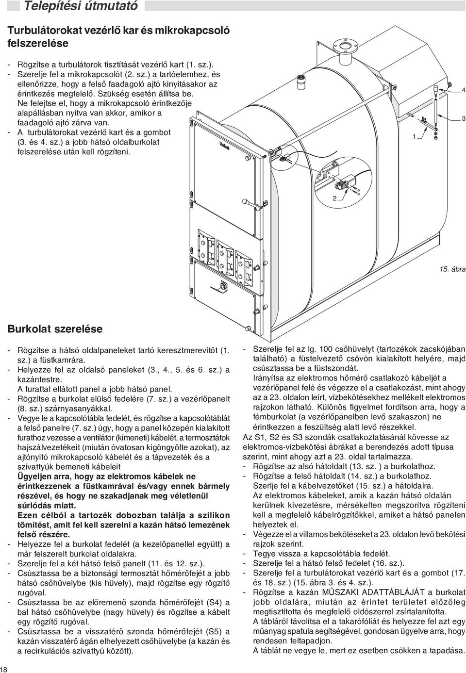 Ne felejtse el, hogy a mikrokapcsoló érintkezõje alapállásban nyitva van akkor, amikor a faadagoló ajtó zárva van. - A turbulátorokat vezérlõ kart és a gombot (3. és 4. sz.