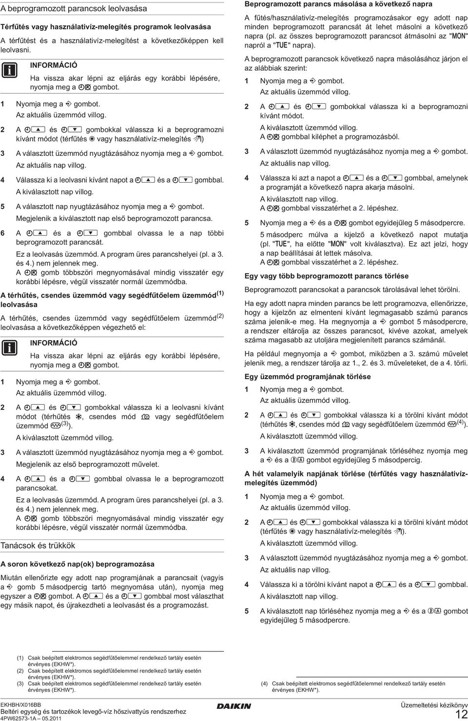 2 A és gombokkal válassza ki a beprogramozni kívánt módot (térfűtés vagy használativíz-melegítés ) 3 A választott üzemmód nyugtázásához nyomja meg a gombot. Az aktuális nap villog.