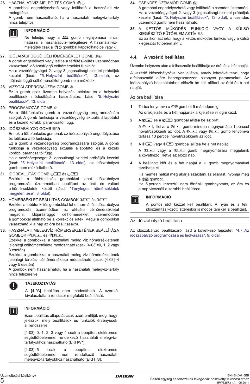 IDŐJÁRÁSFÜGGŐ CÉLHŐMÉRSÉKLET GOMB A gomb engedélyezi vagy letiltja a térfűtés/-hűtés üzemmódban választható időjárásfüggő célhőmérséklet funkciót. Ha a vezérlőegységet 2. vagy 3.