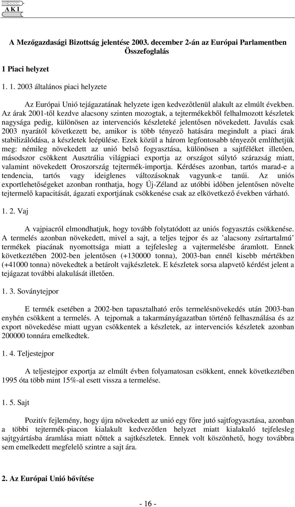 Az árak 2001-tl kezdve alacsony szinten mozogtak, a tejtermékekbl felhalmozott készletek nagysága pedig, különösen az intervenciós készleteké jelentsen növekedett.