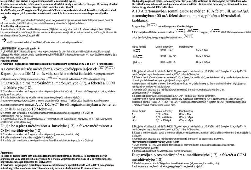 Az >50 V váltó-, és >75 Vegyenfeszültségű áramkörökben csak szakembernek és kiképzett személynek szabad méréseket végezni, akik a vonatkozó előírásokat ismerik és tisztában vannak az esetleges