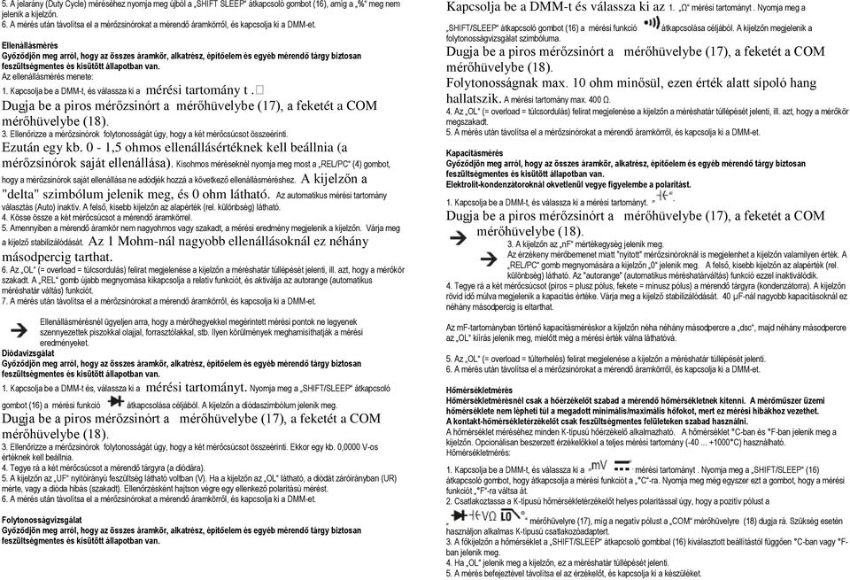 Ellenállásmérés Győződjön meg arról, hogy az összes áramkör, alkatrész, építőelem és egyéb mérendő tárgy biztosan feszültségmentes és kisütött állapotban van. Az ellenállásmérés menete: 1.