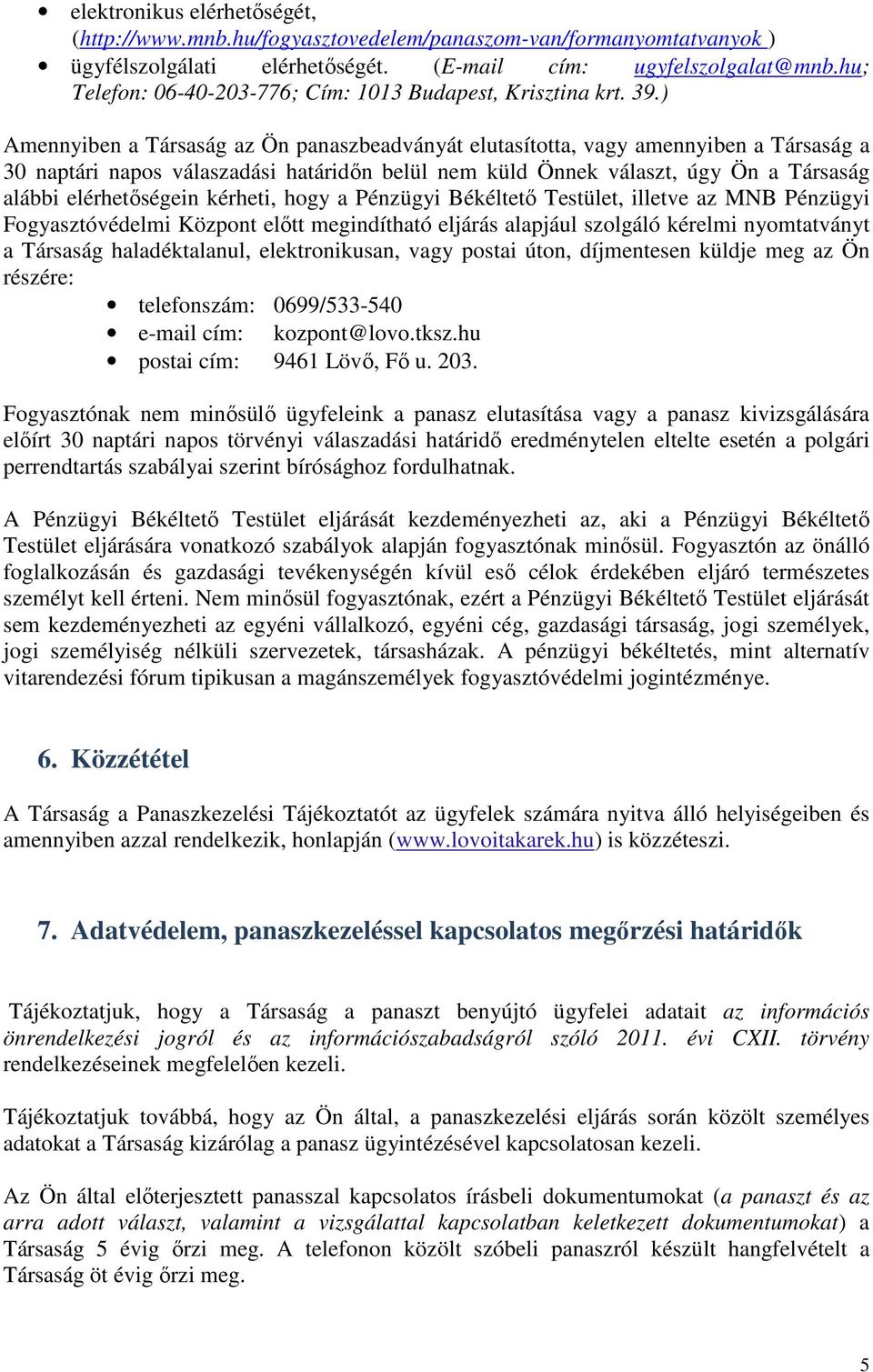 ) Amennyiben a Társaság az Ön panaszbeadványát elutasította, vagy amennyiben a Társaság a 30 naptári napos válaszadási határidőn belül nem küld Önnek választ, úgy Ön a Társaság alábbi elérhetőségein