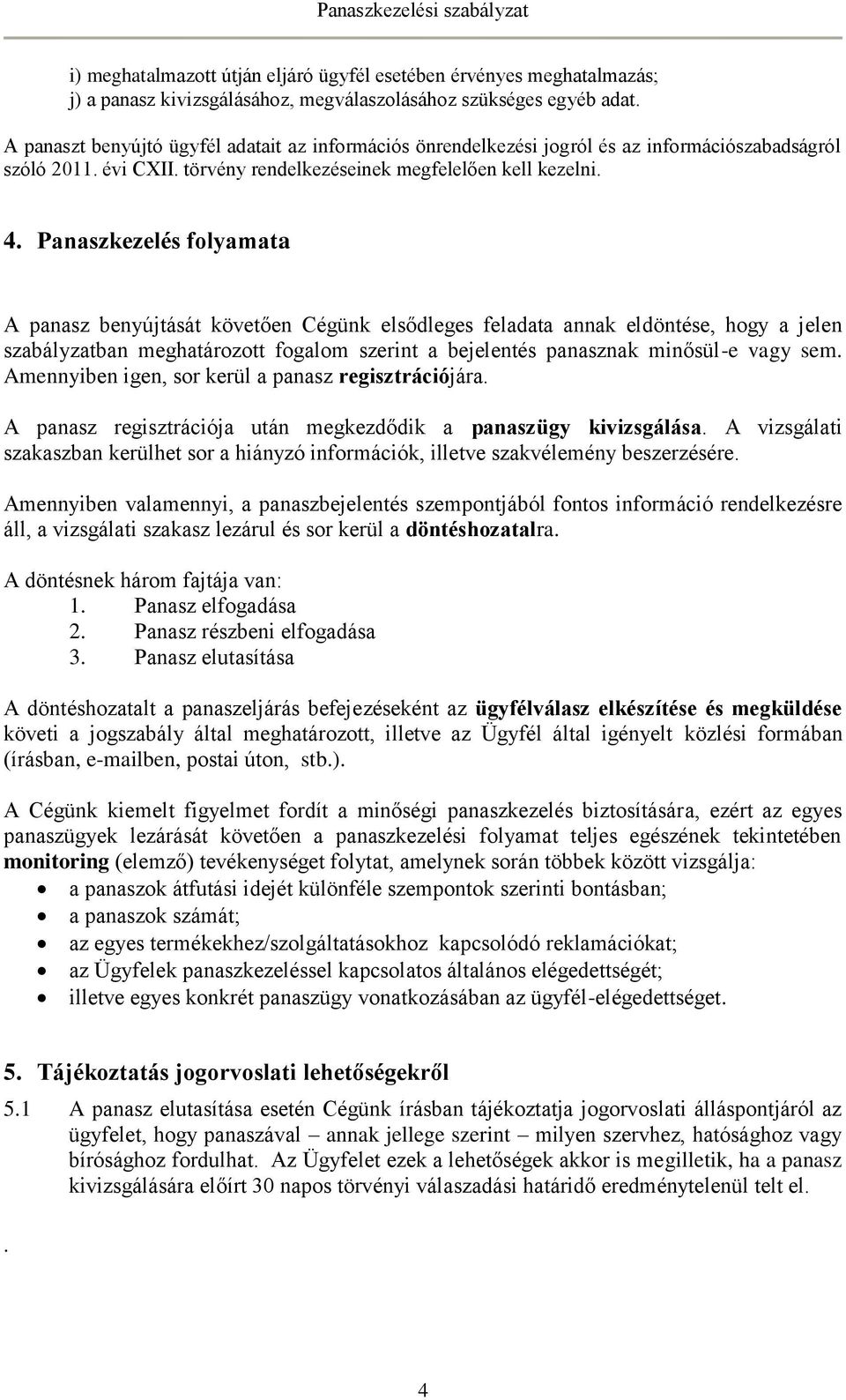 Panaszkezelés folyamata A panasz benyújtását követően Cégünk elsődleges feladata annak eldöntése, hogy a jelen szabályzatban meghatározott fogalom szerint a bejelentés panasznak minősül-e vagy sem.