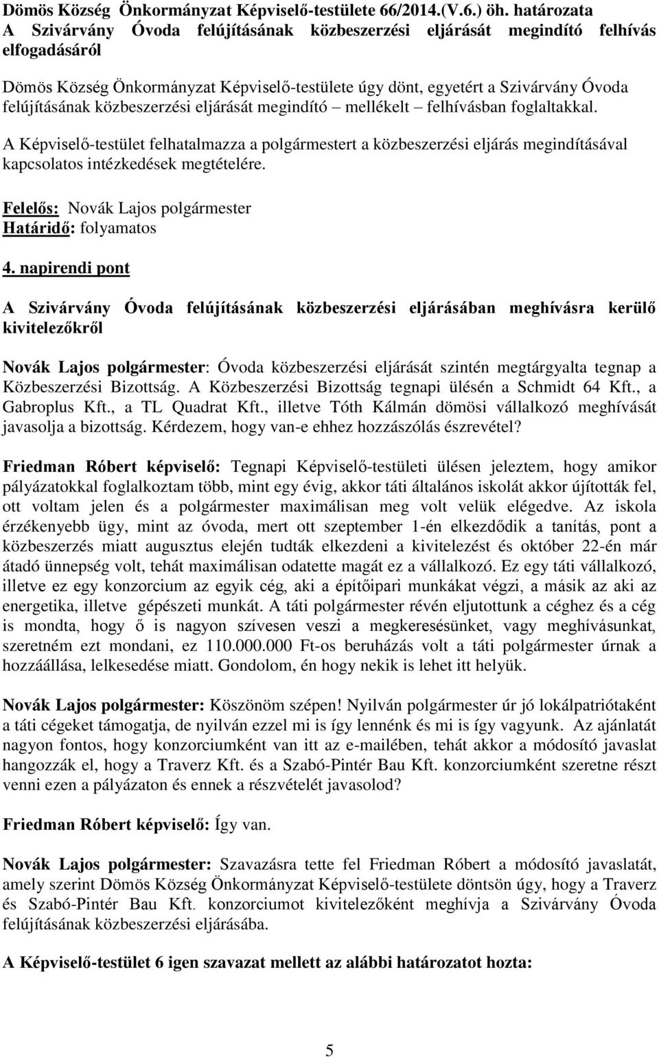 eljárását megindító mellékelt felhívásban foglaltakkal. A Képviselő-testület felhatalmazza a polgármestert a közbeszerzési eljárás megindításával kapcsolatos intézkedések megtételére. 4.