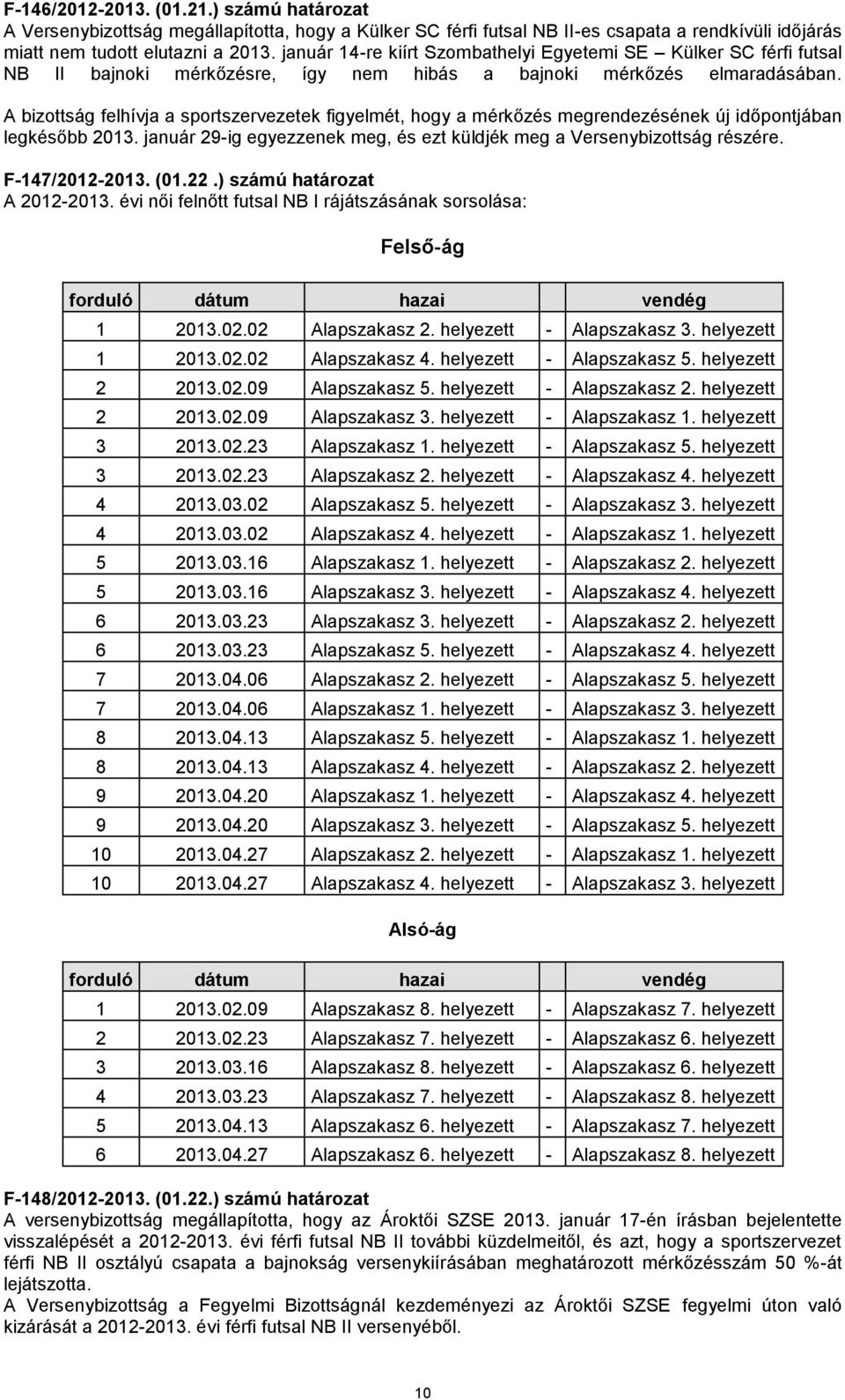 A bizottság felhívja a sportszervezetek figyelmét, hogy a mérkőzés megrendezésének új időpontjában legkésőbb 2013. január 29-ig egyezzenek meg, és ezt küldjék meg a Versenybizottság részére.