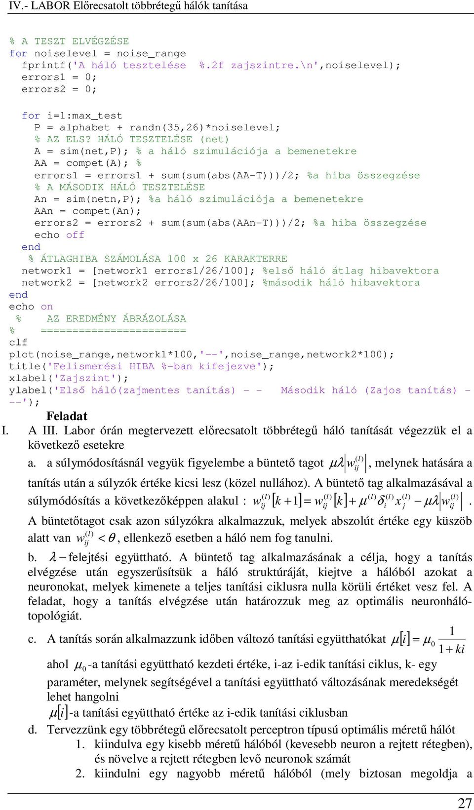 HÁLÓ TESZTELÉSE (net) A = sim(net,p); % a háló szimulációja a bemenetekre AA = compet(a); % errors1 = errors1 + sum(sum(abs(aa-t)))/2; %a hiba összegzése % A MÁSODIK HÁLÓ TESZTELÉSE An = sim(netn,p);