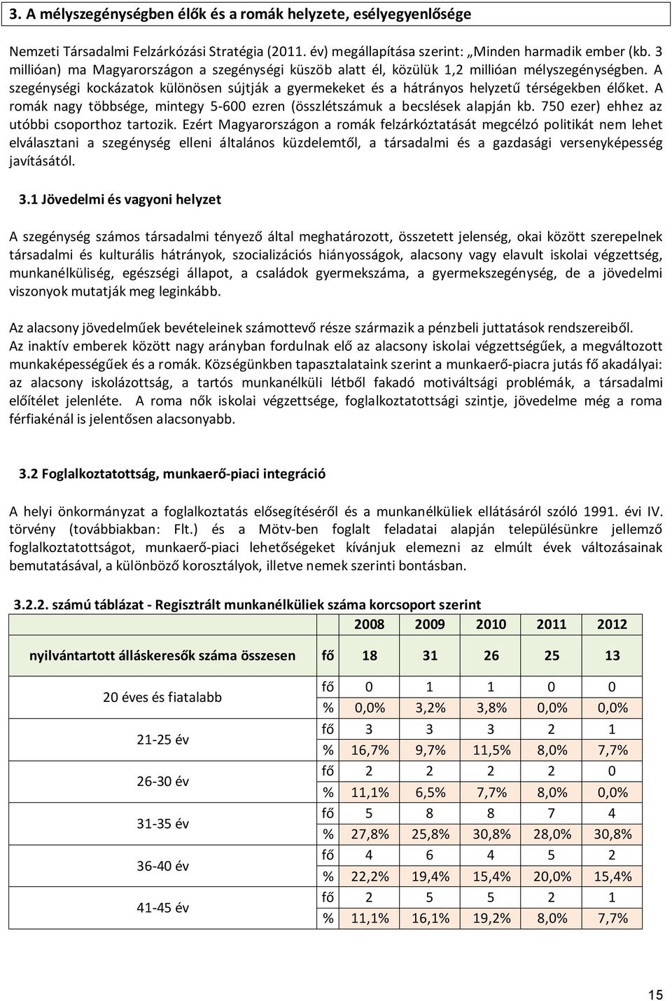 A szegénységi kockázatok különösen sújtják a gyermekeket és a hátrányos helyzetű térségekben élőket. A romák nagy többsége, mintegy 5-600 ezren (összlétszámuk a becslések alapján kb.