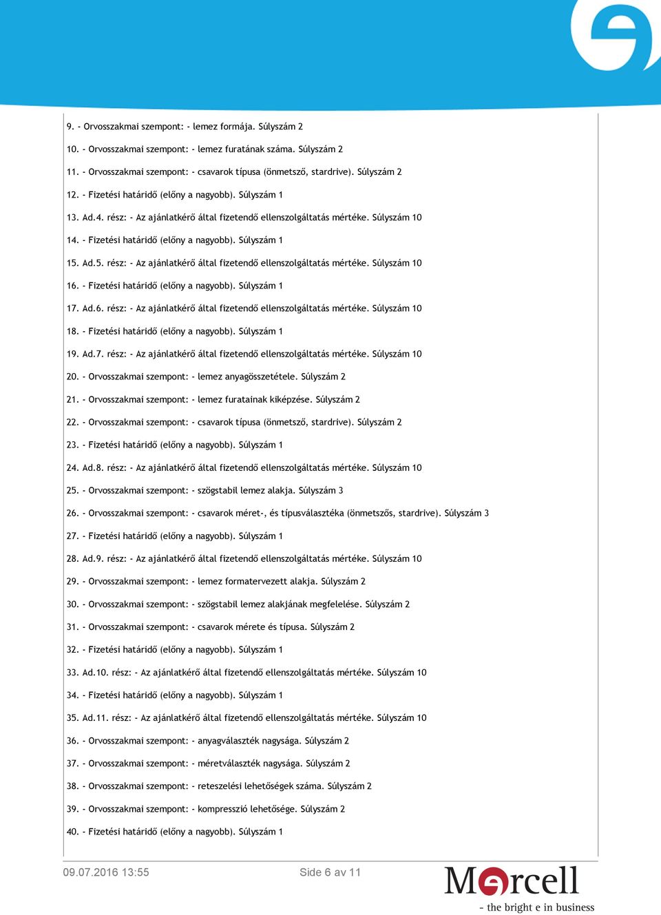 Ad.5. rész: - Az ajánlatkérő által fizetendő ellenszolgáltatás mértéke. Súlyszám 10 16. - Fizetési határidő (előny a nagyobb). Súlyszám 1 17. Ad.6. rész: - Az ajánlatkérő által fizetendő ellenszolgáltatás mértéke. Súlyszám 10 18.