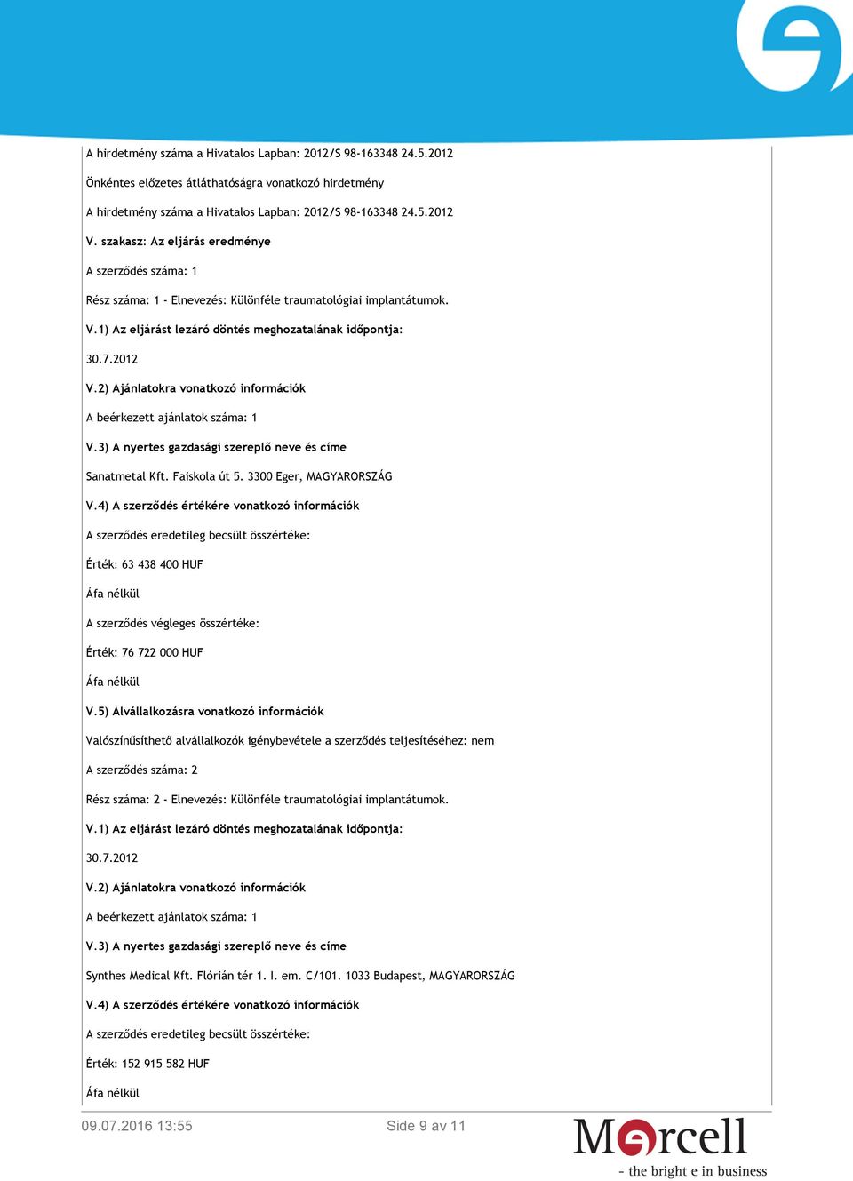 2) Ajánlatokra vonatkozó információk A beérkezett ajánlatok száma: 1 V.3) A nyertes gazdasági szereplő neve és címe Sanatmetal Kft. Faiskola út 5. 3300 Eger, MAGYARORSZÁG V.