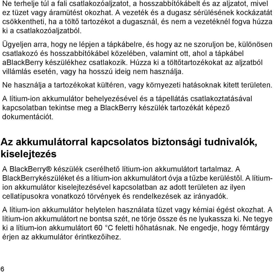 Ügyeljen arra, hogy ne lépjen a tápkábelre, és hogy az ne szoruljon be, különösen csatlakozó és hosszabbítókábel közelében, valamint ott, ahol a tápkábel ablackberry készülékhez csatlakozik.