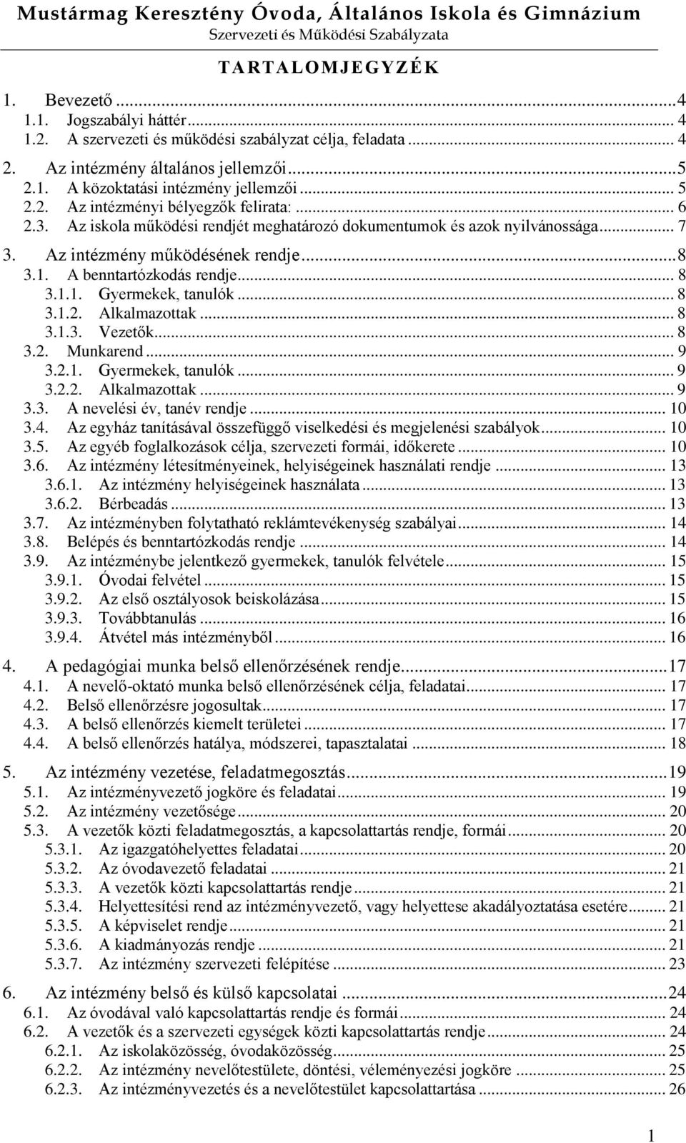 A benntartózkodás rendje... 8 3.1.1. Gyermekek, tanulók... 8 3.1.2. Alkalmazottak... 8 3.1.3. Vezetők... 8 3.2. Munkarend... 9 3.2.1. Gyermekek, tanulók... 9 3.2.2. Alkalmazottak... 9 3.3. A nevelési év, tanév rendje.