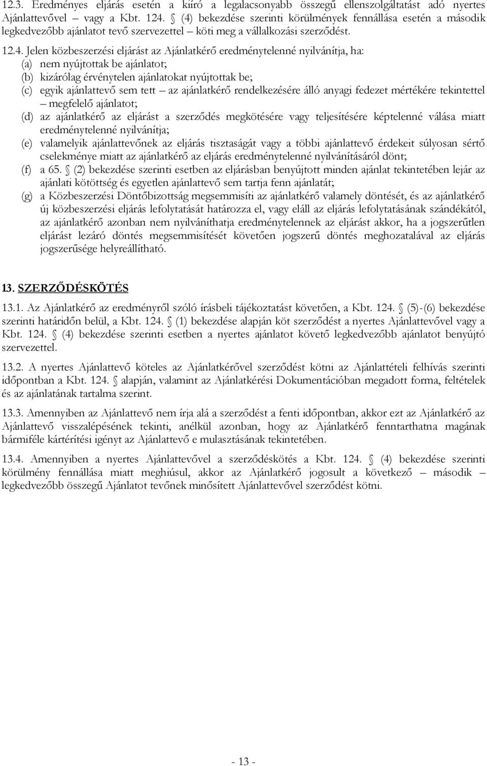 eredménytelenné nyilvánítja, ha: (a) nem nyújtottak be ajánlatot; (b) kizárólag érvénytelen ajánlatokat nyújtottak be; (c) egyik ajánlattevő sem tett az ajánlatkérő rendelkezésére álló anyagi fedezet