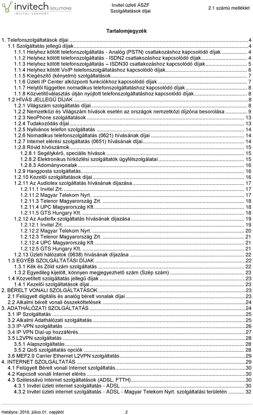 .. 7 1.1.6 Üzleti IP Center alközponti funkciókhoz kapcsolódó díjak... 7 1.1.7 Helytől független nomadikus telefonszolgáltatáshoz kapcsolódó díjak... 8 1.1.8 Közvetítőválasztás útján nyújtott telefonszolgáltatáshoz kapcsolódó díjak.