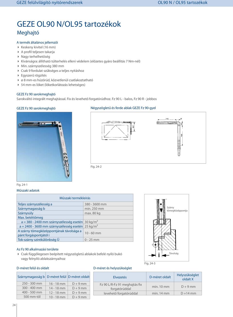 szárnyszélesség 380 mm CC Csak 9 fordulat szükséges a teljes nyitáshoz CC Egyszerű rögzítés CC ø 8 mm-es húzórúd, közvetlenül csatlakoztatható CC 54 mm-es löket (löketkorlátozás lehetséges) GEZE Fz