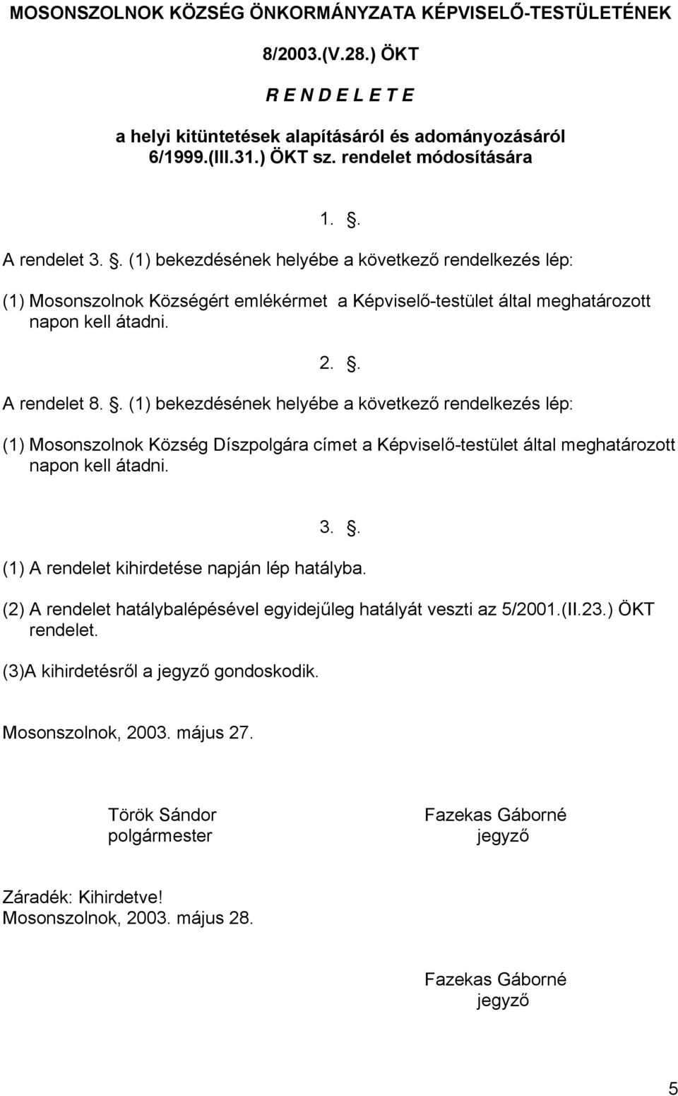 . (1) bekezdésének helyébe a következő rendelkezés lép: (1) Mosonszolnok Község Díszpolgára címet a Képviselő-testület által meghatározott napon kell átadni. 3.