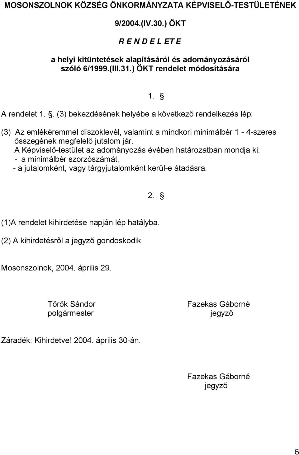 . (3) bekezdésének helyébe a következő rendelkezés lép: (3) Az emlékéremmel díszoklevél, valamint a mindkori minimálbér 1-4-szeres összegének megfelelő jutalom jár.