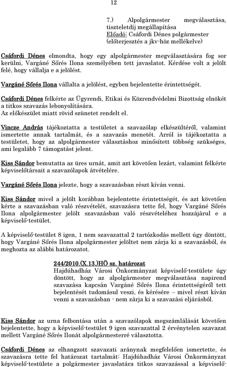 Csáfordi Dénes felkérte az Ügyrendi, Etikai és Közrendvédelmi Bizottság elnökét a titkos szavazás lebonyolítására. Az előkészület miatt rövid szünetet rendelt el.
