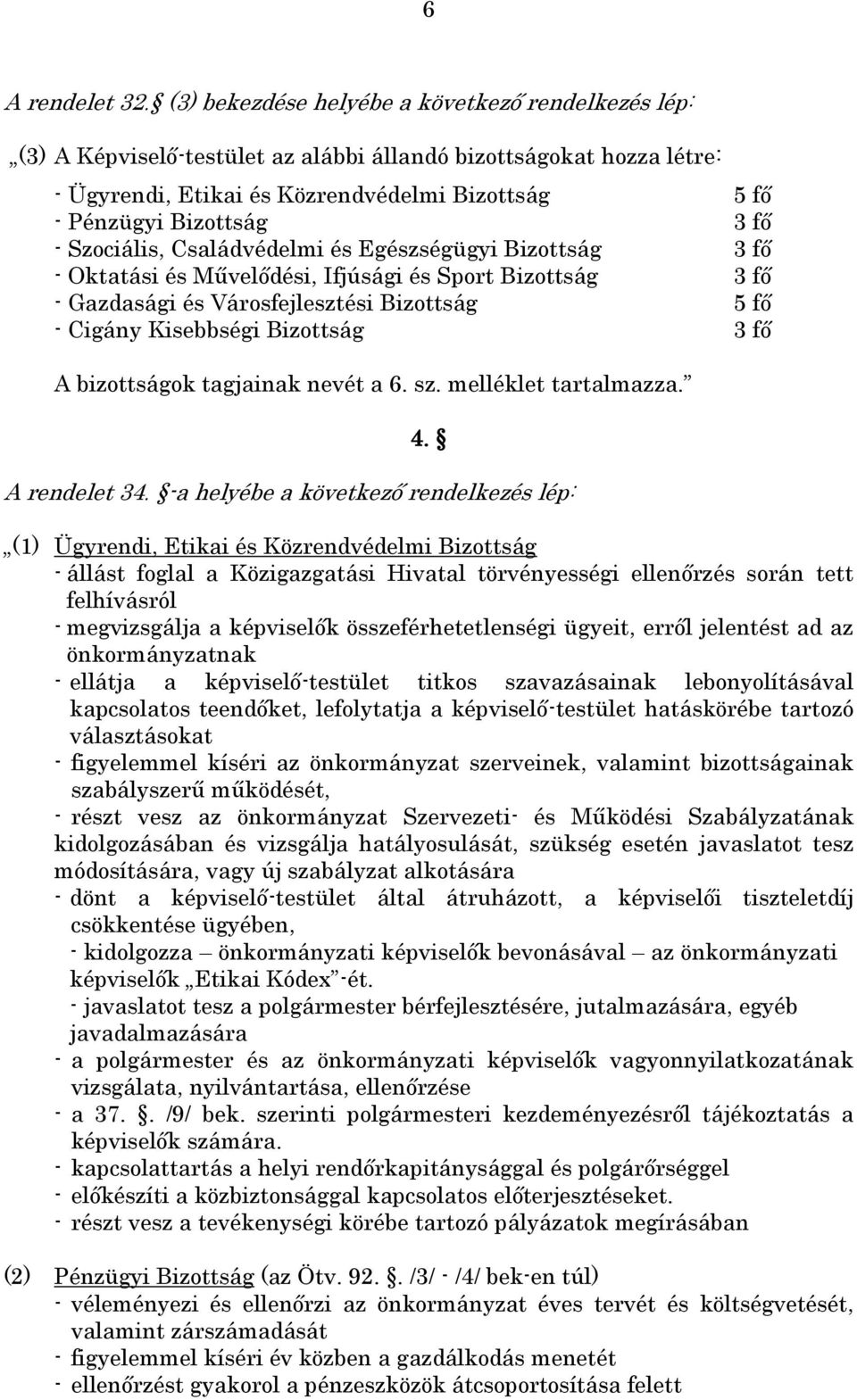 - Szociális, Családvédelmi és Egészségügyi Bizottság 3 fő - Oktatási és Művelődési, Ifjúsági és Sport Bizottság 3 fő - Gazdasági és Városfejlesztési Bizottság 5 fő - Cigány Kisebbségi Bizottság 3 fő