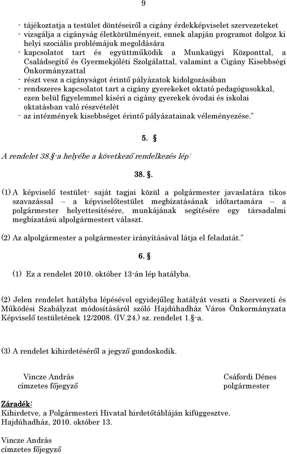 kidolgozásában - rendszeres kapcsolatot tart a cigány gyerekeket oktató pedagógusokkal, ezen belül figyelemmel kíséri a cigány gyerekek óvodai és iskolai oktatásban való részvételét - az intézmények