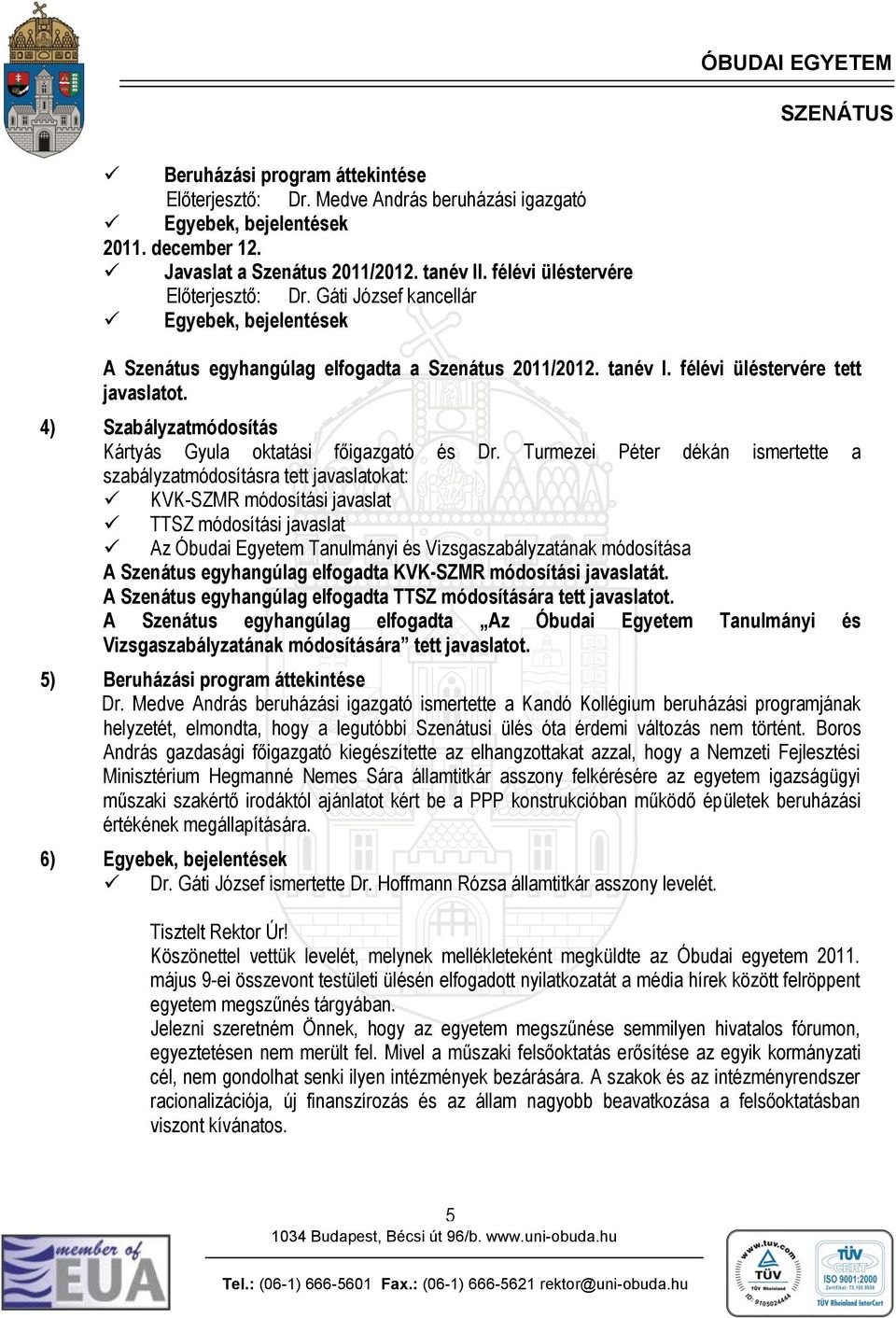 Turmezei Péter dékán ismertette a szabályzatmódosításra tett javaslatokat: KVK-SZMR módosítási javaslat TTSZ módosítási javaslat Az Óbudai Egyetem Tanulmányi és Vizsgaszabályzatának módosítása A