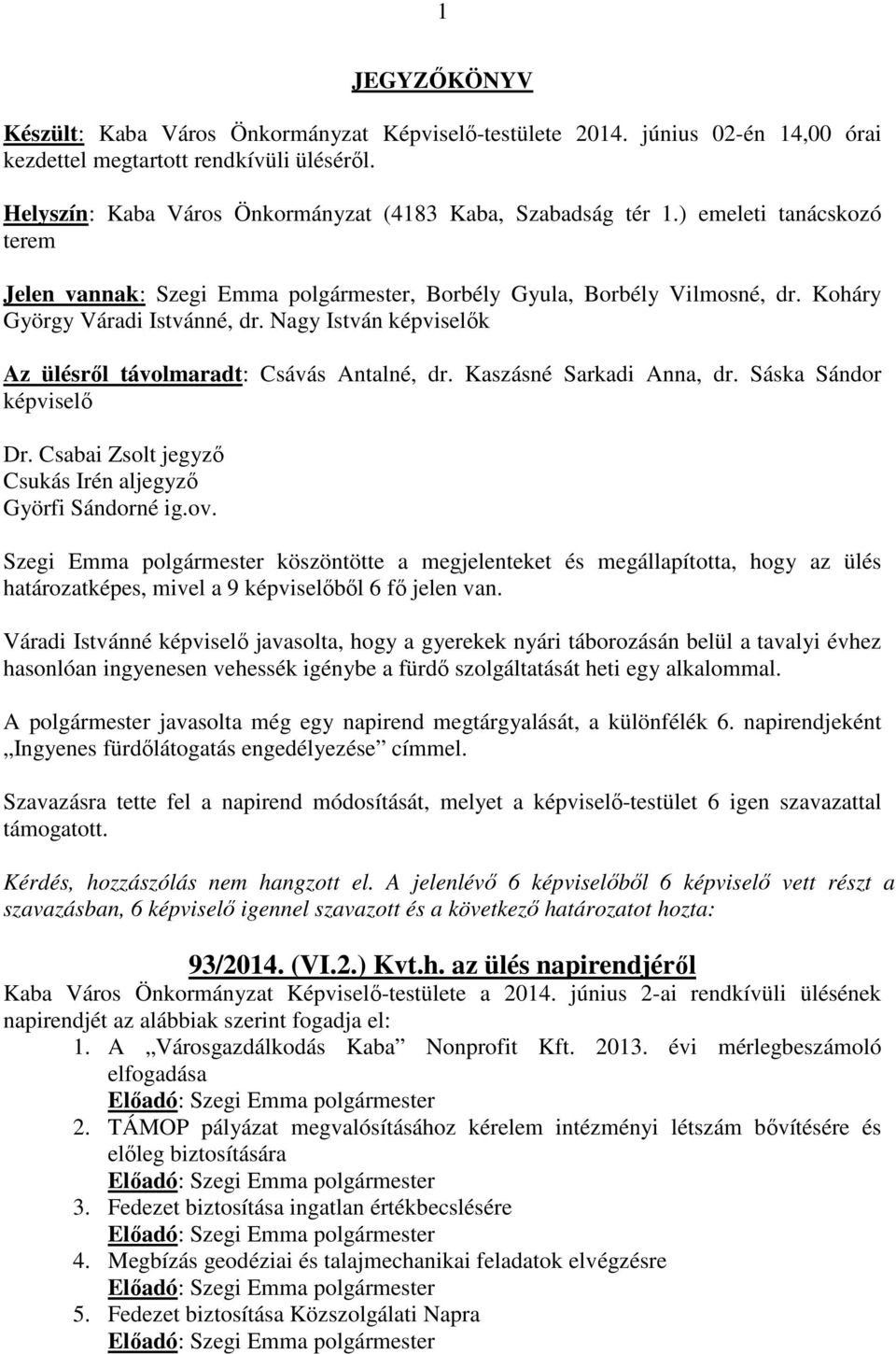 Nagy István képviselők Az ülésről távolmaradt: Csávás Antalné, dr. Kaszásné Sarkadi Anna, dr. Sáska Sándor képviselő Csukás Irén aljegyző Györfi Sándorné ig.ov.