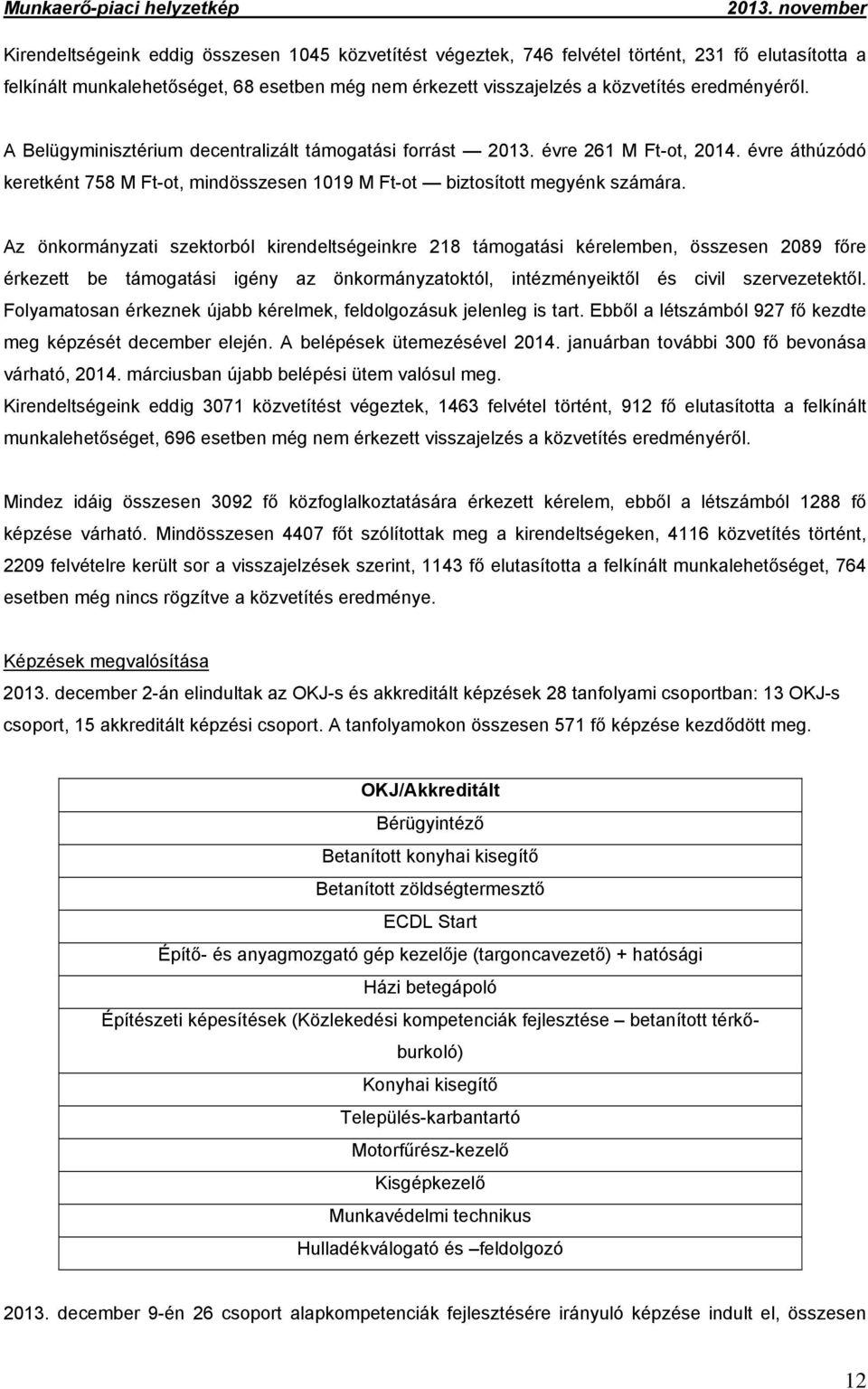 Az önkormányzati szektorból kirendeltségeinkre 218 támogatási kérelemben, összesen 2089 főre érkezett be támogatási igény az önkormányzatoktól, intézményeiktől és civil szervezetektől.