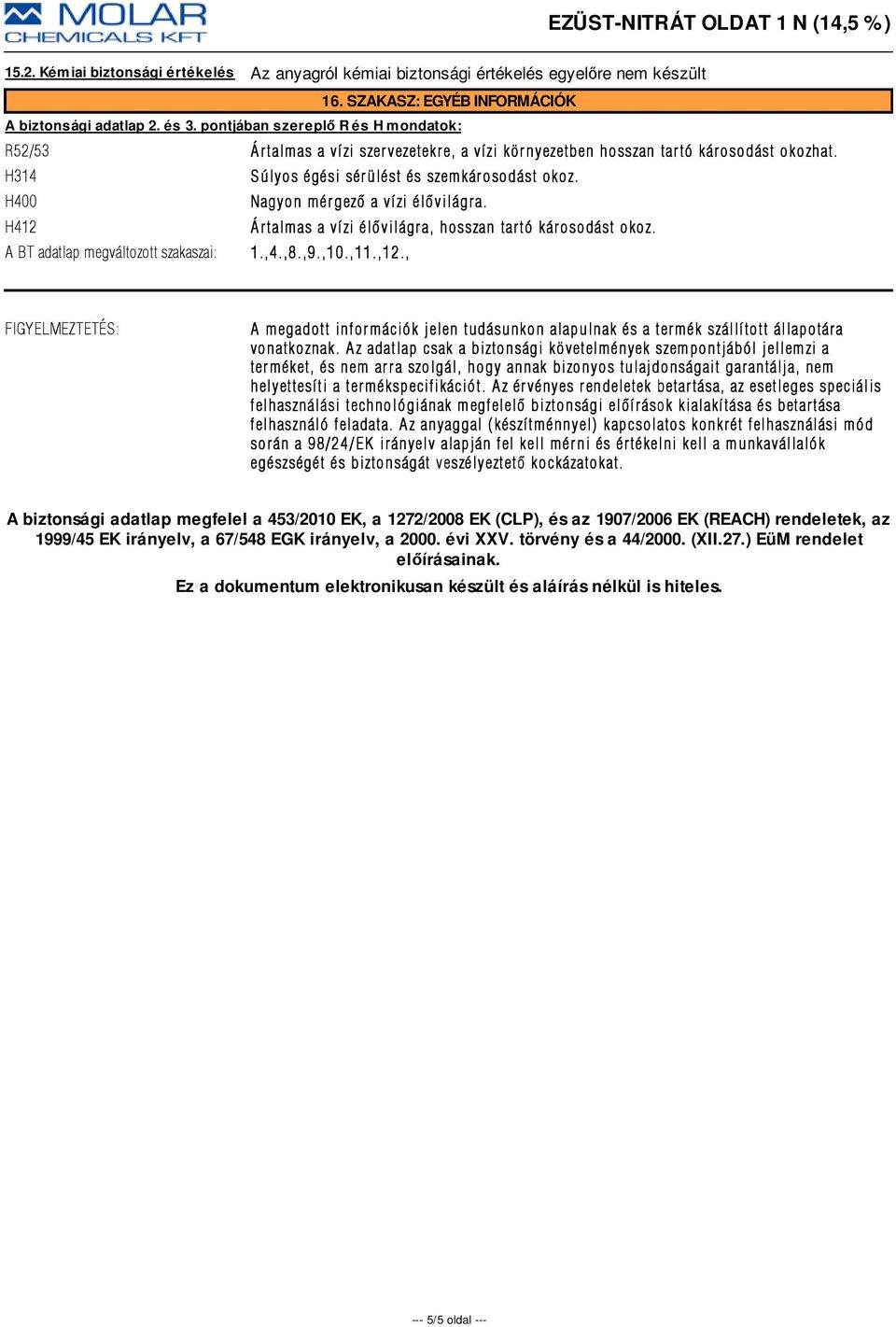 H400 Nagyon mérgezõ a vízi élõvilágra. H412 Á rtalmas a vízi élõvilágr a, hosszan tartó károsodást okoz. A BT adatlap megváltozott szakaszai: 1.,4.,8.,9.,10.,11.,12.