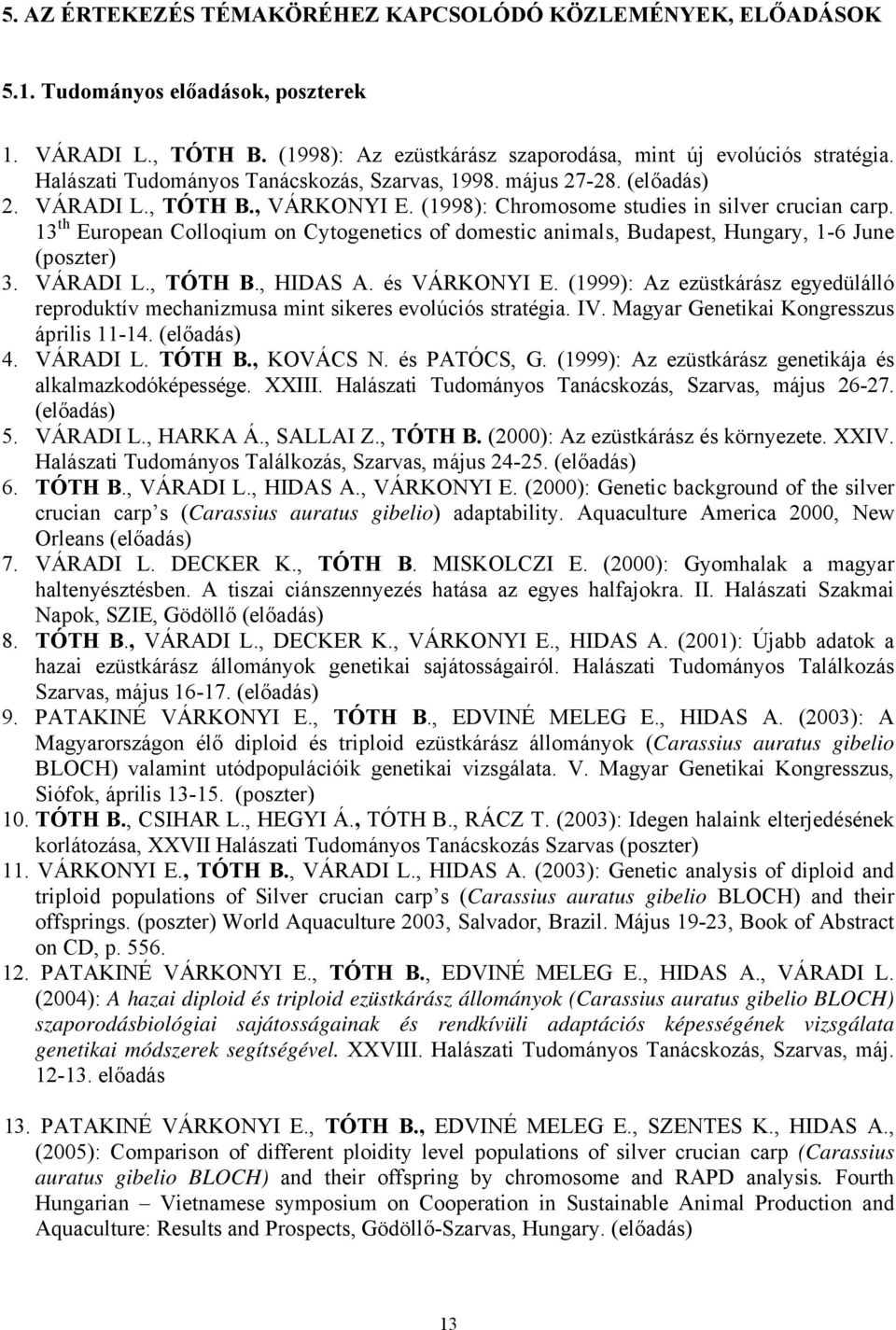 13 th European Colloqium on Cytogenetics of domestic animals, Budapest, Hungary, 1-6 June (poszter) 3. VÁRADI L., TÓTH B., HIDAS A. és VÁRKONYI E.