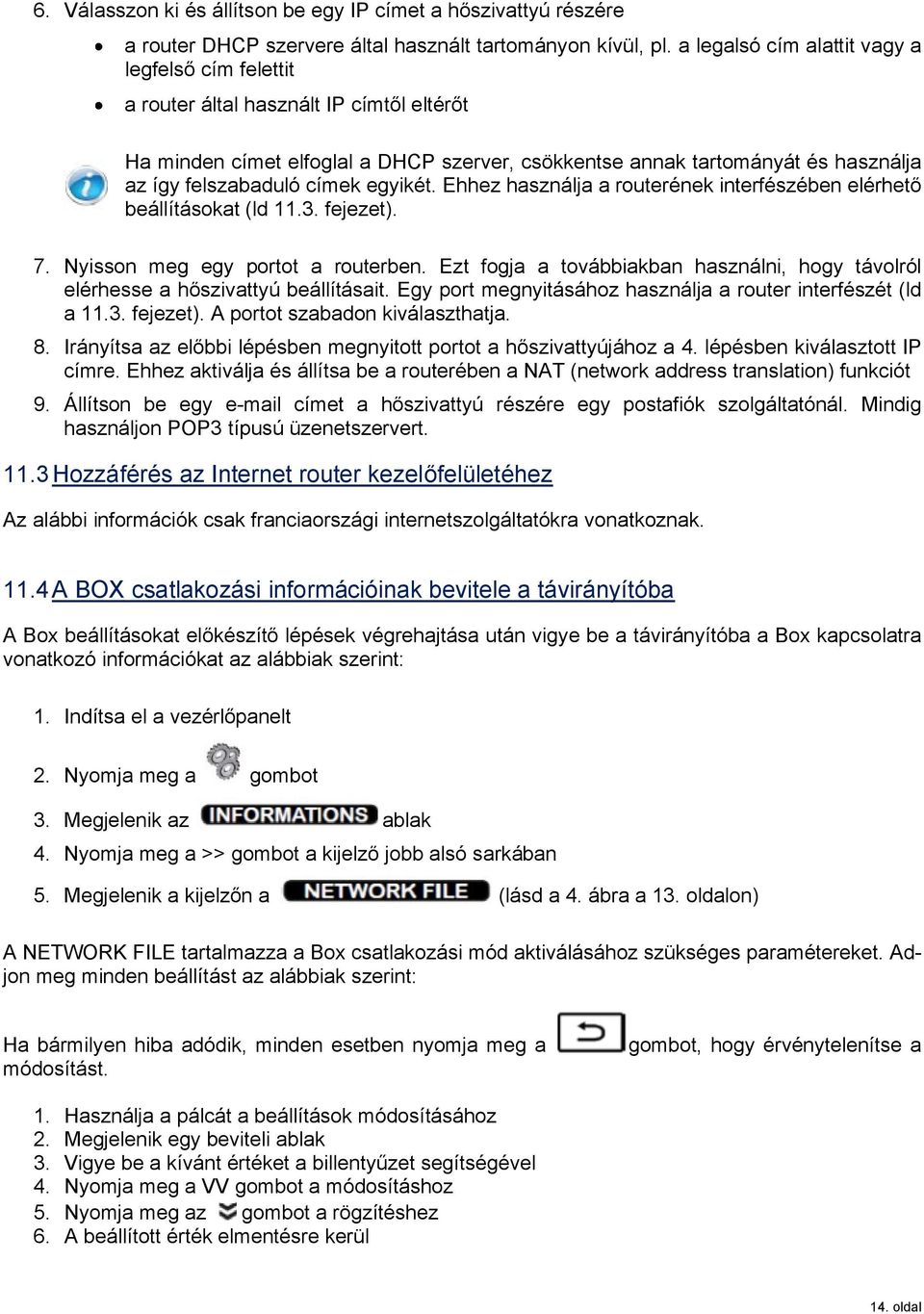 címek egyikét. Ehhez használja a routerének interfészében elérhet beállításokat (ld 11.3. fejezet). 7. Nyisson meg egy portot a routerben.