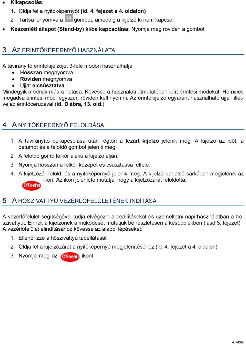 3 AZ ÉRINT KÉPERNY HASZNÁLATA A távirányító érint kijelz jét 3-féle módon használhatja: Hosszan megnyomva Röviden megnyomva Ujjat elcsúsztatva Mindegyik módnak más a hatása.