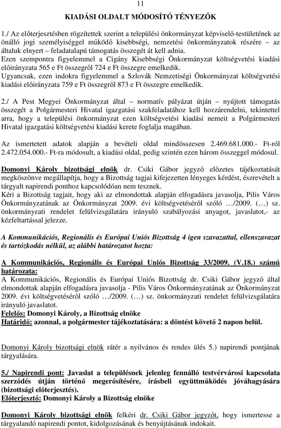 feladatalapú támogatás összegét át kell adnia. Ezen szempontra figyelemmel a Cigány Kisebbségi Önkormányzat költségvetési kiadási elıirányzata 565 e Ft összegrıl 724 e Ft összegre emelkedik.