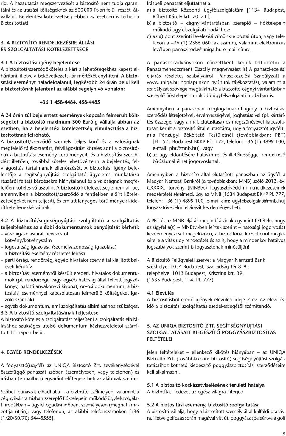 1 A biztosítási igény bejelentése A biztosított/szerződőköteles a kárt a lehetőségekhez képest el - há rítani, illetve a bekövetkezett kár mértékét enyhíteni.