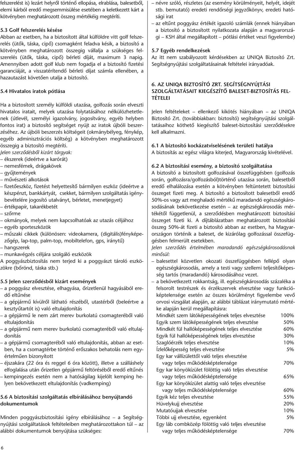 vállalja a szükséges fel - szere lés (ütők, táska, cipő) bérleti díját, maximum 3 napig.