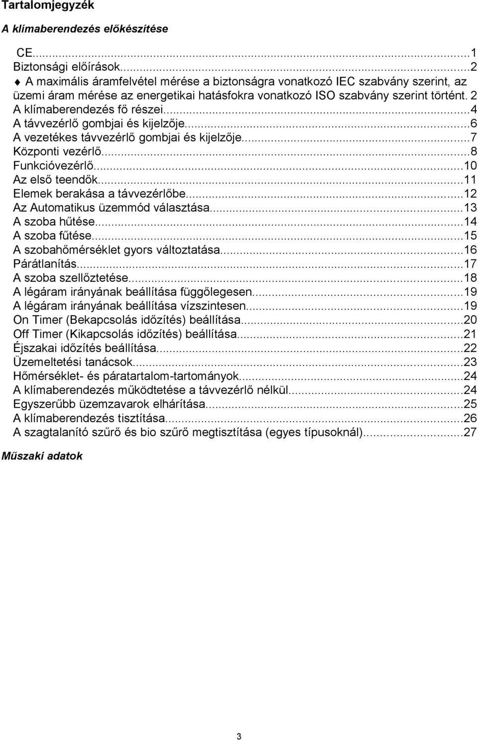 ..4 A távvezérlő gombjai és kijelzője...6 A vezetékes távvezérlő gombjai és kijelzője...7 Központi vezérlő...8 Funkcióvezérlő...10 Az első teendők...11 Elemek berakása a távvezérlőbe.