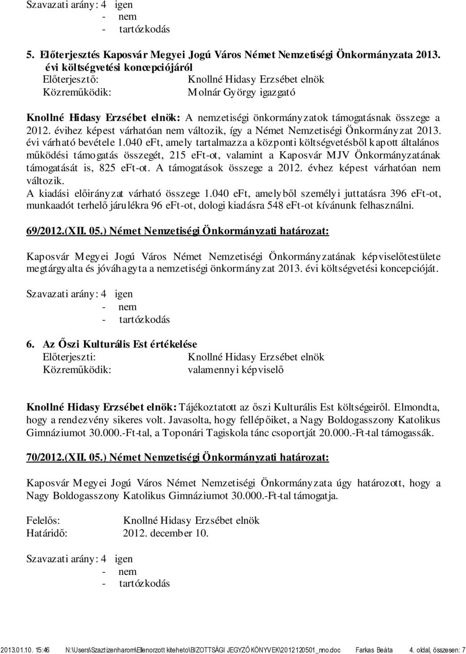 040 eft, amely tartalmazza a központi költségvetésből kapott általános működési támogatás összegét, 215 eft-ot, valamint a Kaposvár MJV Önkormányzatának támogatását is, 825 eft-ot.