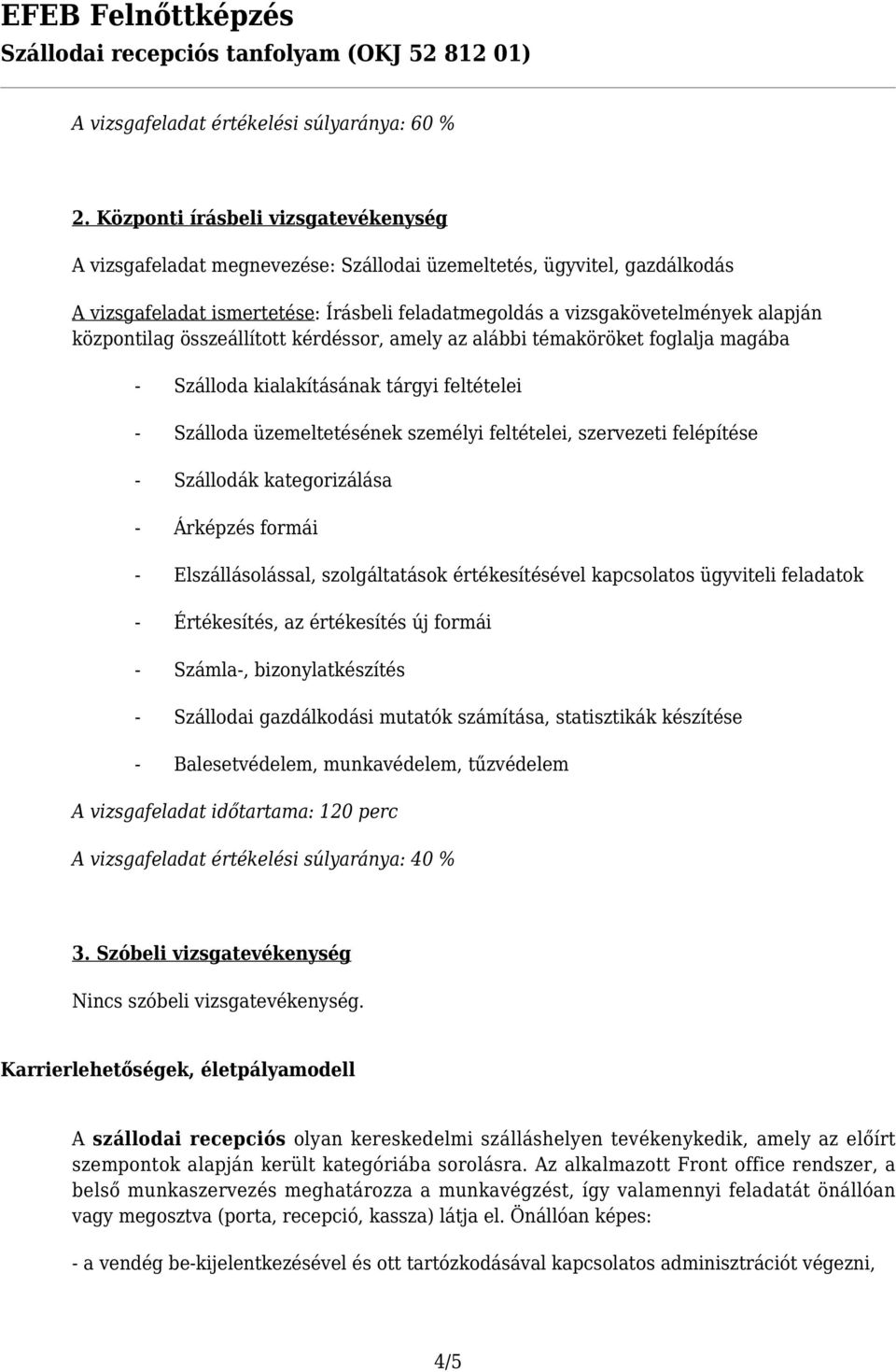központilag összeállított kérdéssor, amely az alábbi témaköröket foglalja magába - Szálloda kialakításának tárgyi feltételei - Szálloda üzemeltetésének személyi feltételei, szervezeti felépítése -