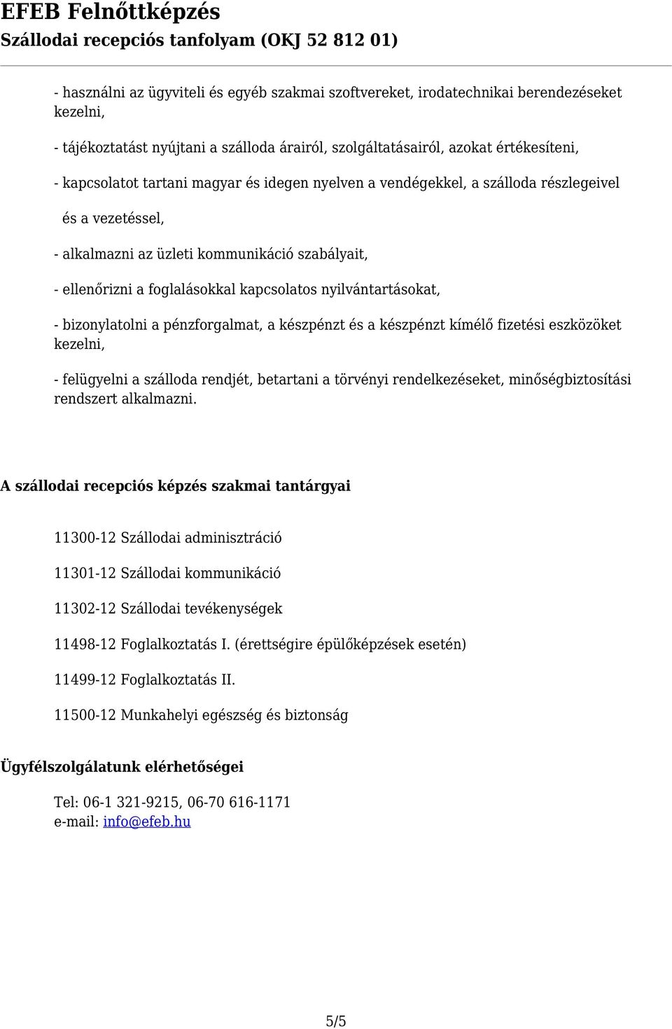 bizonylatolni a pénzforgalmat, a készpénzt és a készpénzt kímélő fizetési eszközöket kezelni, - felügyelni a szálloda rendjét, betartani a törvényi rendelkezéseket, minőségbiztosítási rendszert